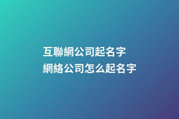 互聯網公司起名字 網絡公司怎么起名字-第1張-公司起名-玄機派